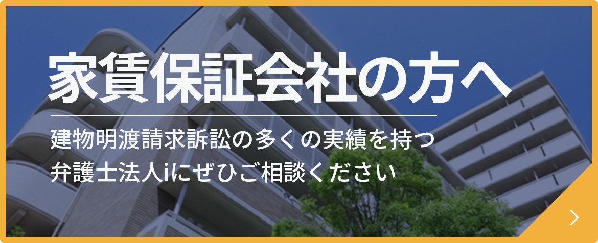 保証会社の方へ/建物明渡請求訴訟の多くの実績を持つ弁護士法人iにぜひご相談ください